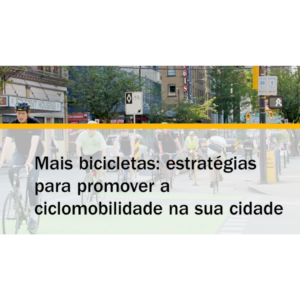 Mais Bicicletas: estratégias para promover a ciclomobilidade na sua cidade